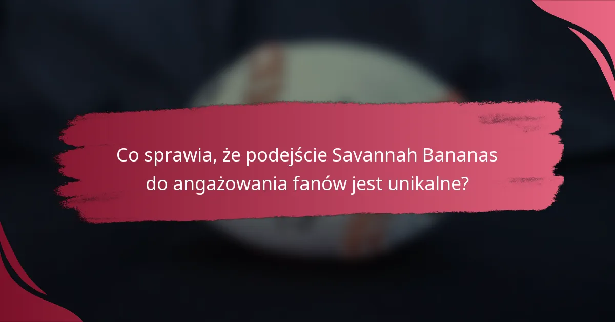 Co sprawia, że podejście Savannah Bananas do angażowania fanów jest unikalne?