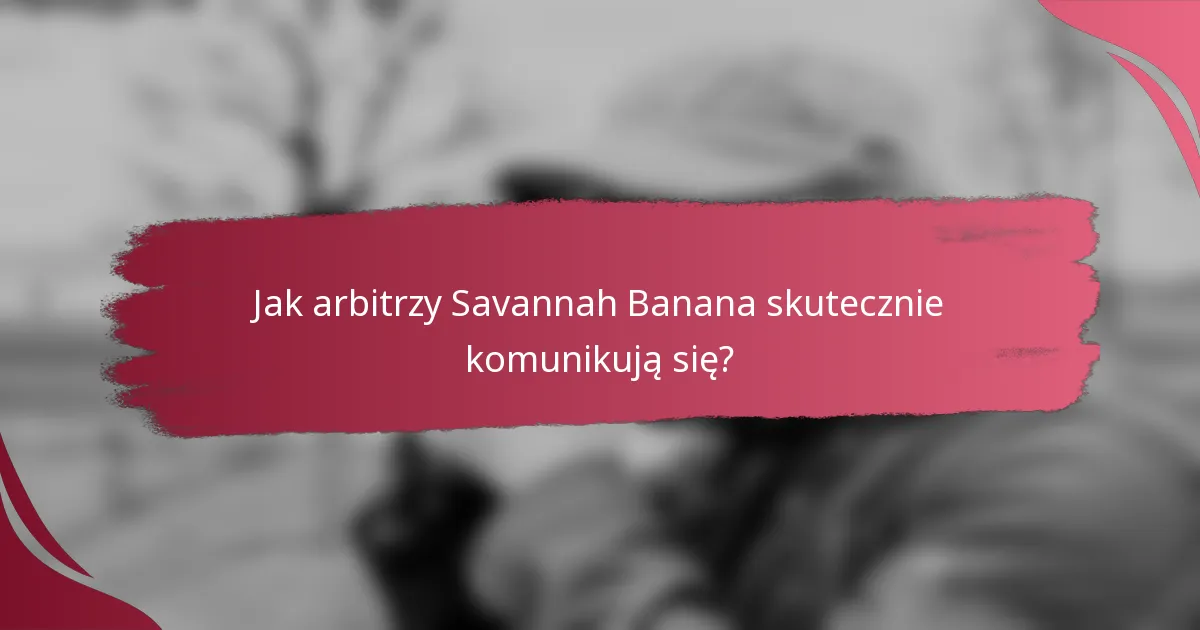 Jak arbitrzy Savannah Banana skutecznie komunikują się?