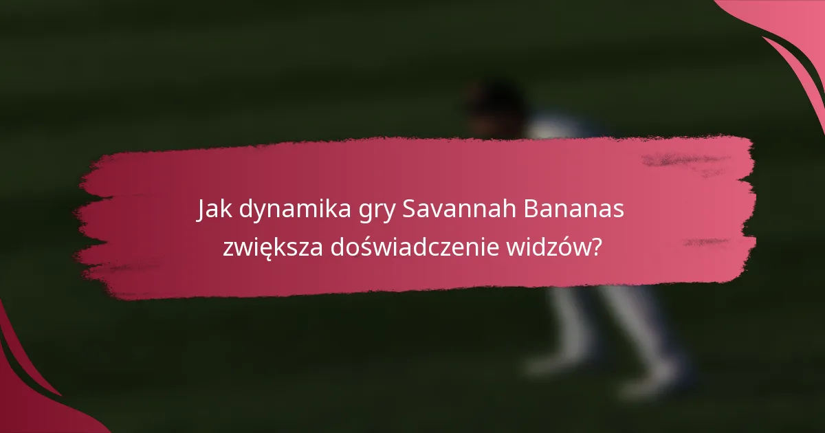 Jak dynamika gry Savannah Bananas zwiększa doświadczenie widzów?