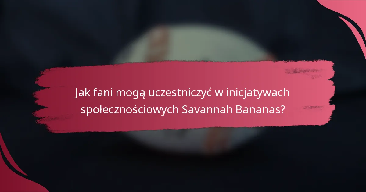 Jak fani mogą uczestniczyć w inicjatywach społecznościowych Savannah Bananas?