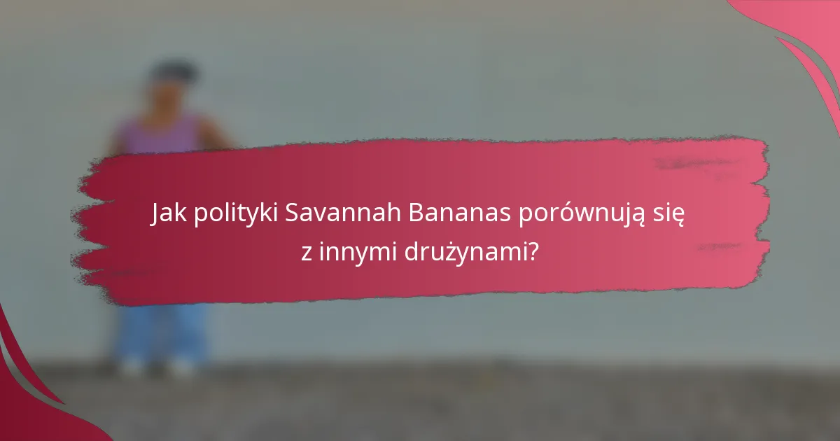 Jak polityki Savannah Bananas porównują się z innymi drużynami?