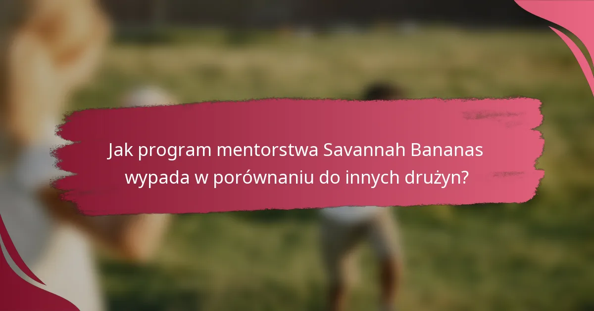 Jak program mentorstwa Savannah Bananas wypada w porównaniu do innych drużyn?