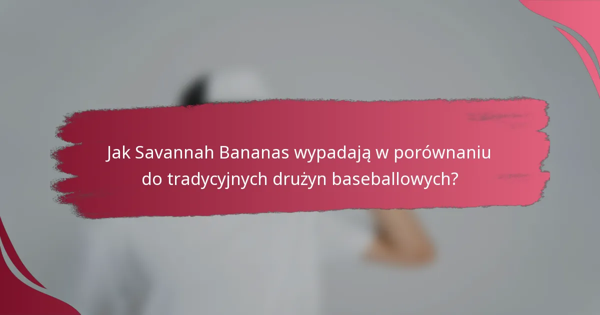 Jak Savannah Bananas wypadają w porównaniu do tradycyjnych drużyn baseballowych?