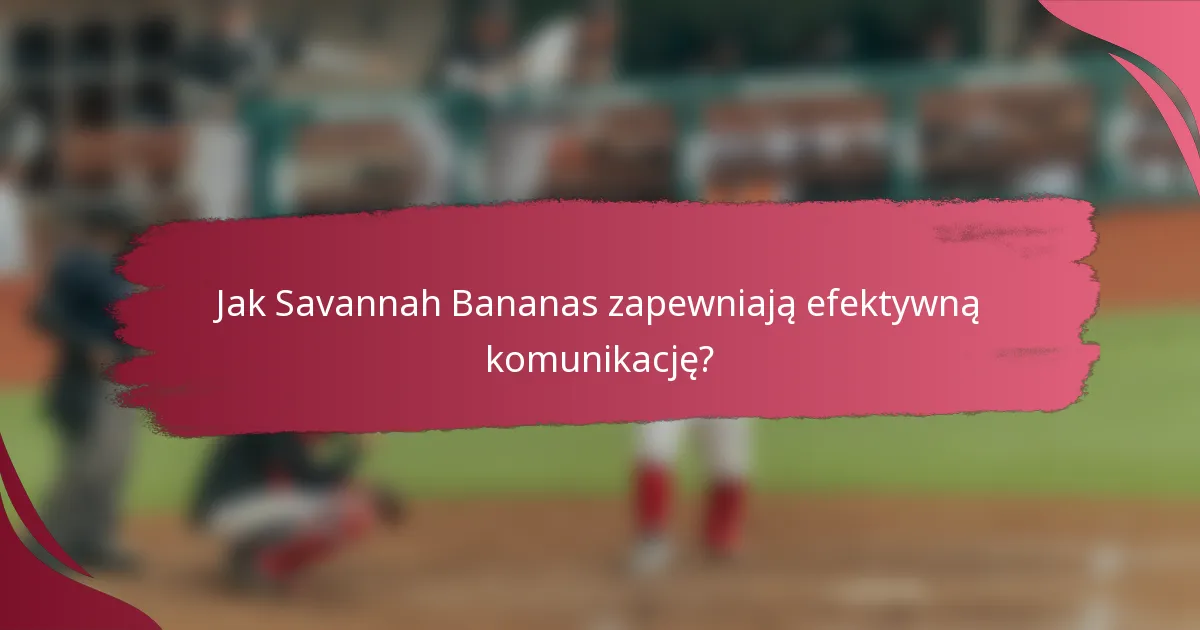 Jak Savannah Bananas zapewniają efektywną komunikację?