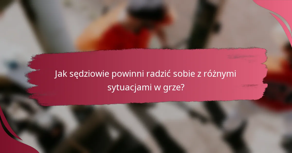 Jak sędziowie powinni radzić sobie z różnymi sytuacjami w grze?
