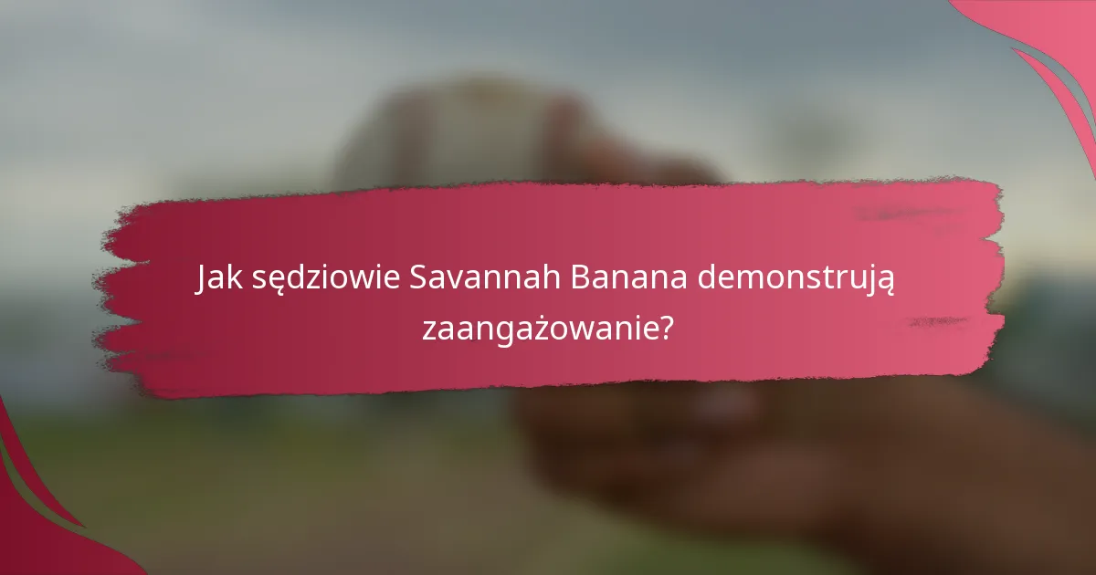 Jak sędziowie Savannah Banana demonstrują zaangażowanie?