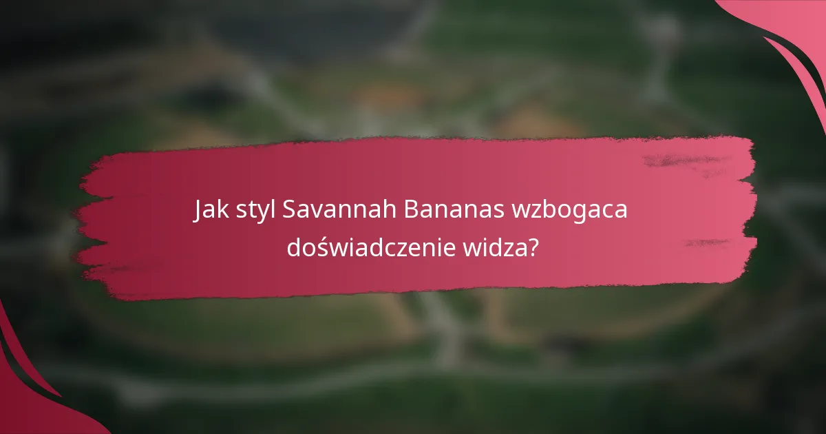 Jak styl Savannah Bananas wzbogaca doświadczenie widza?