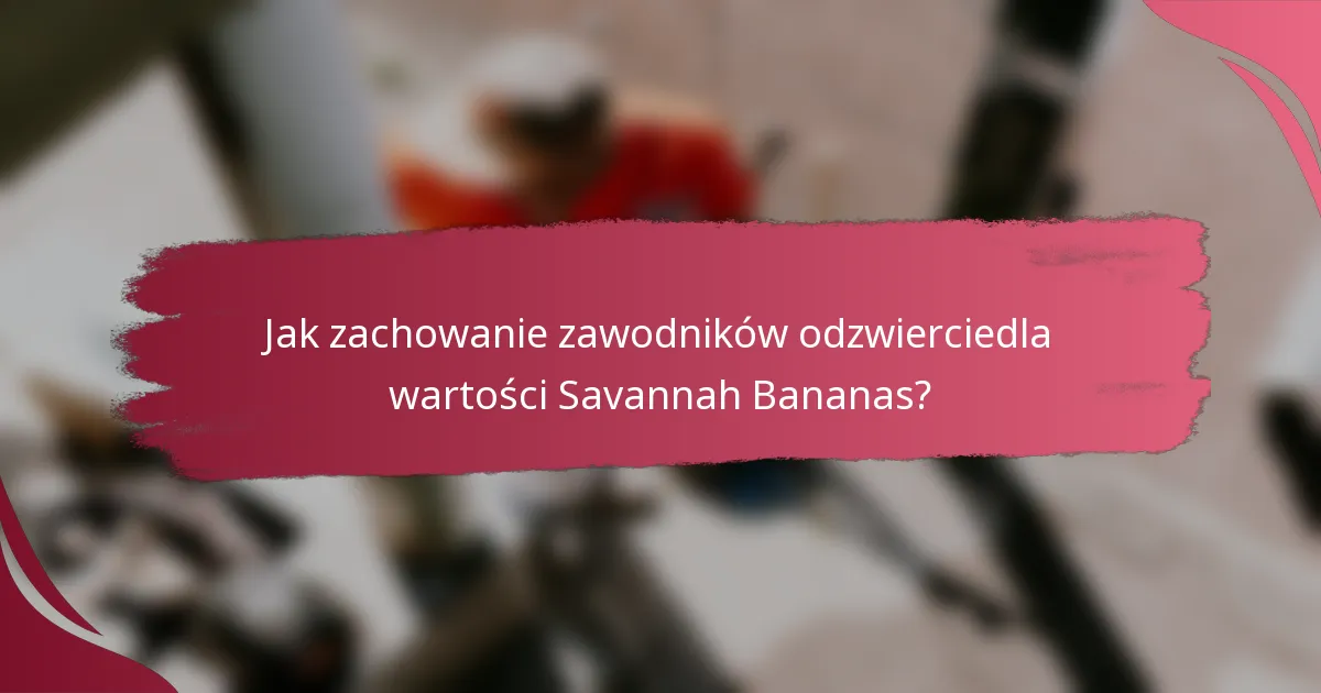 Jak zachowanie zawodników odzwierciedla wartości Savannah Bananas?