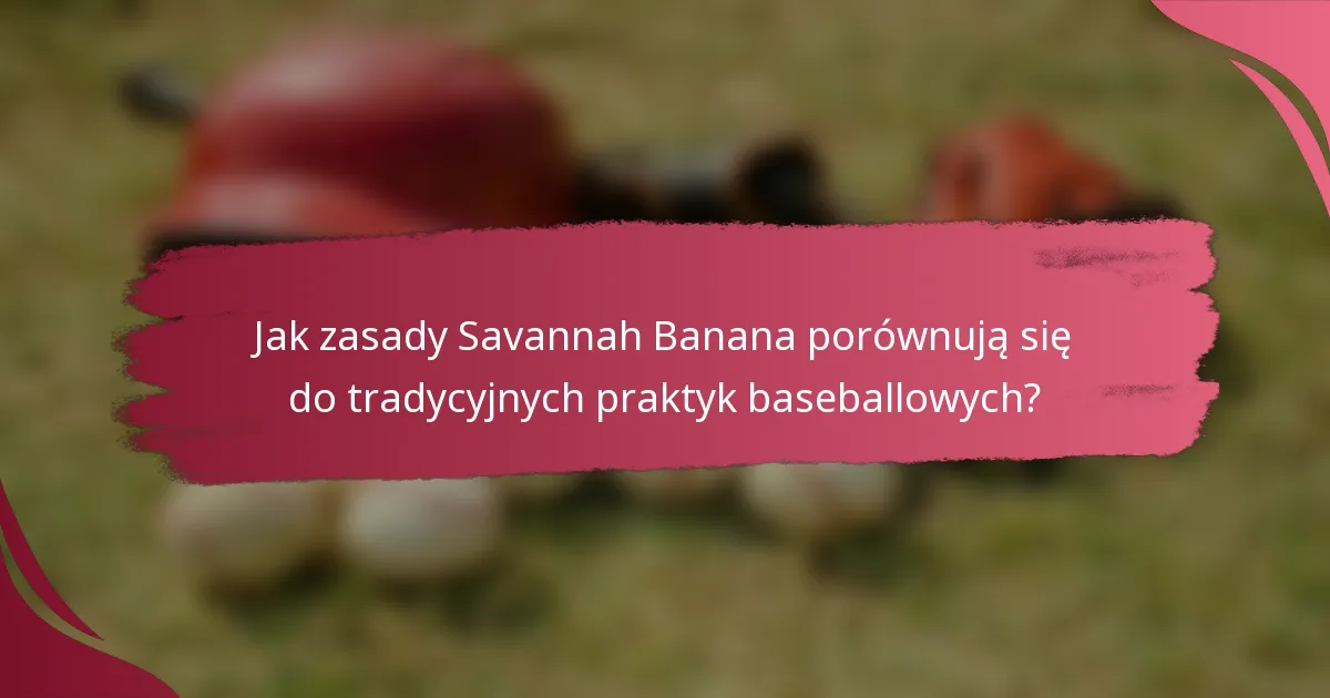 Jak zasady Savannah Banana porównują się do tradycyjnych praktyk baseballowych?