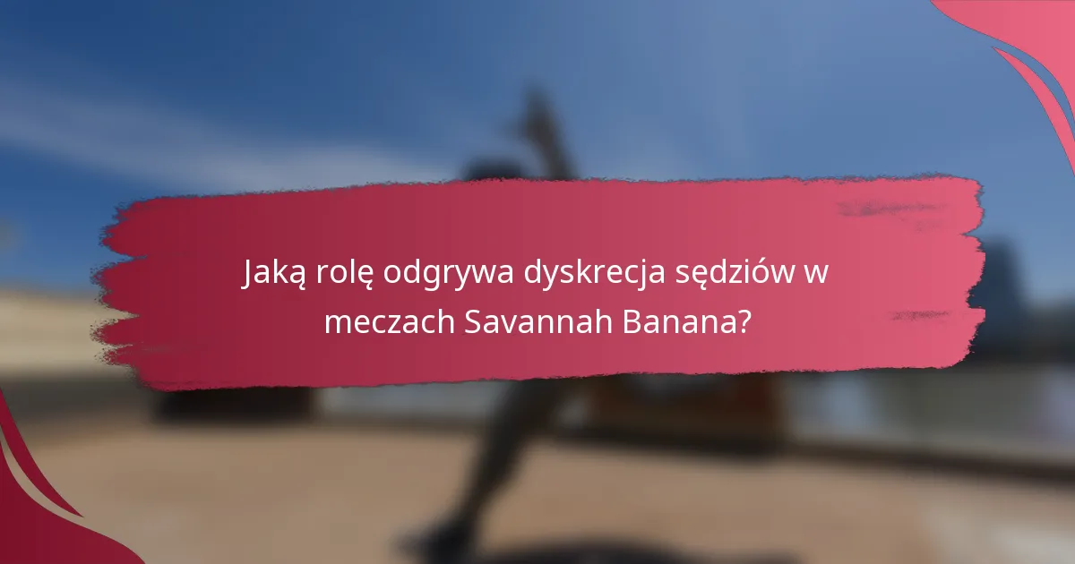 Jaką rolę odgrywa dyskrecja sędziów w meczach Savannah Banana?