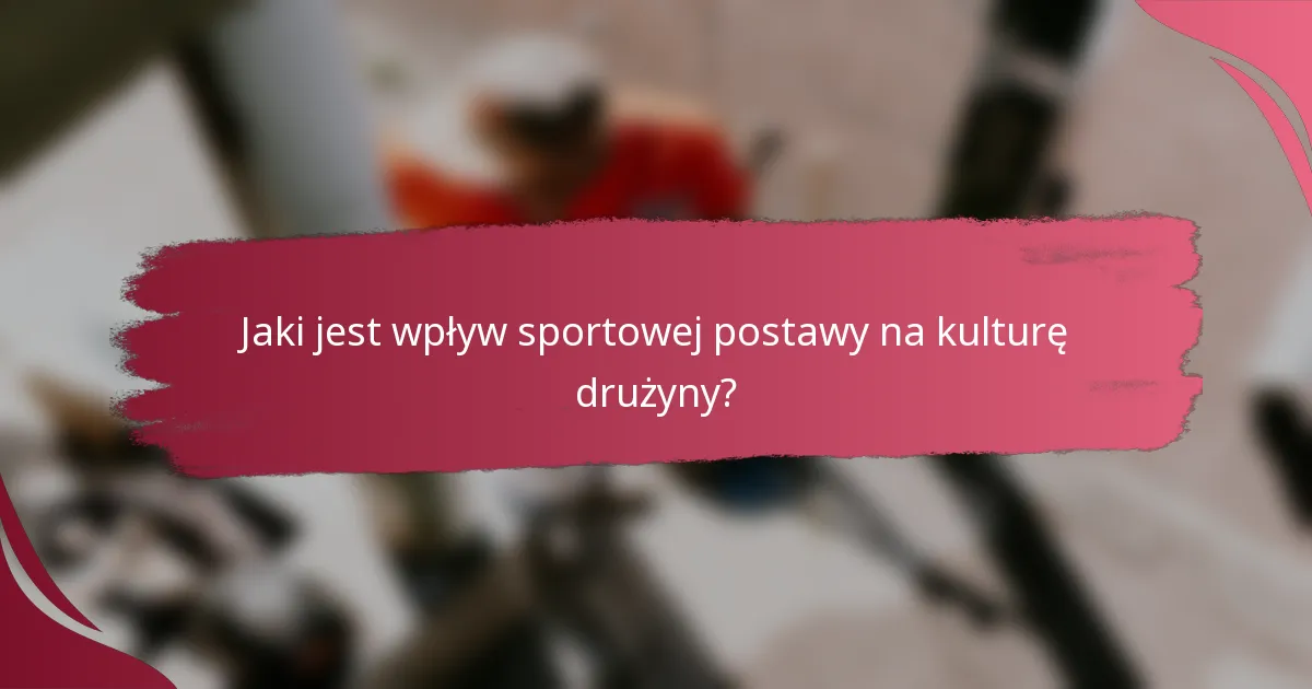 Jaki jest wpływ sportowej postawy na kulturę drużyny?