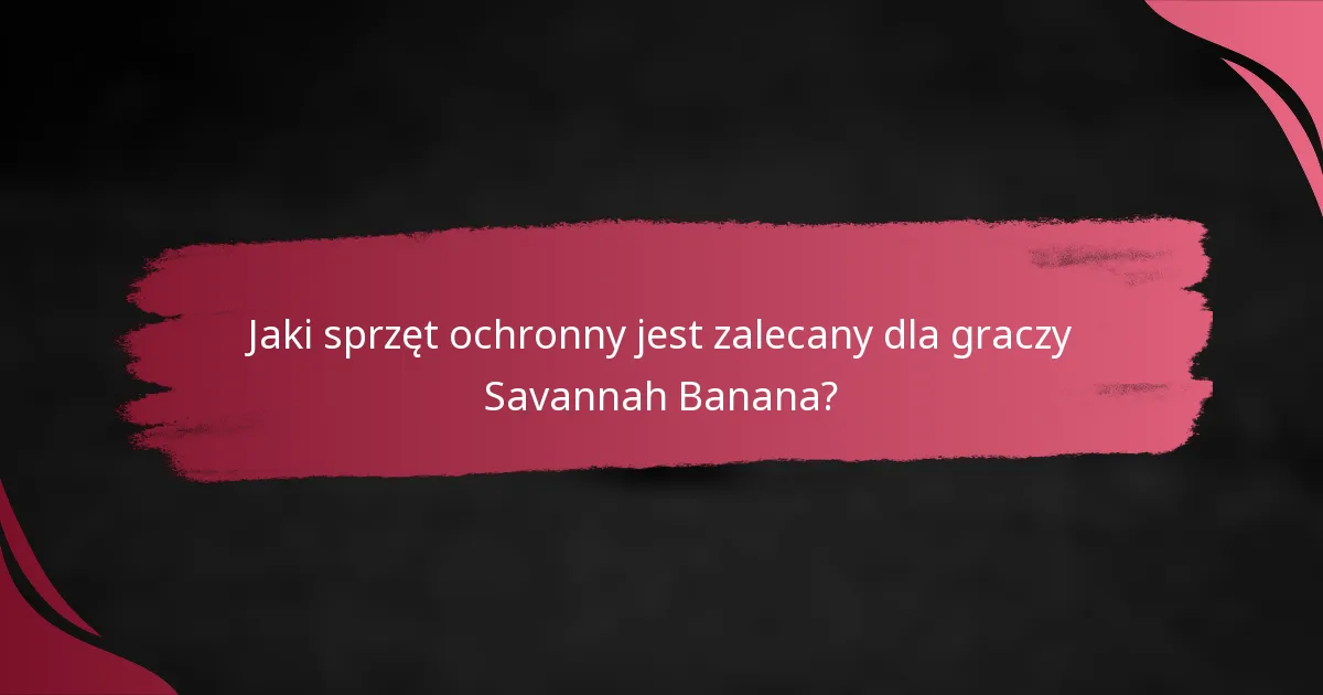 Jaki sprzęt ochronny jest zalecany dla graczy Savannah Banana?