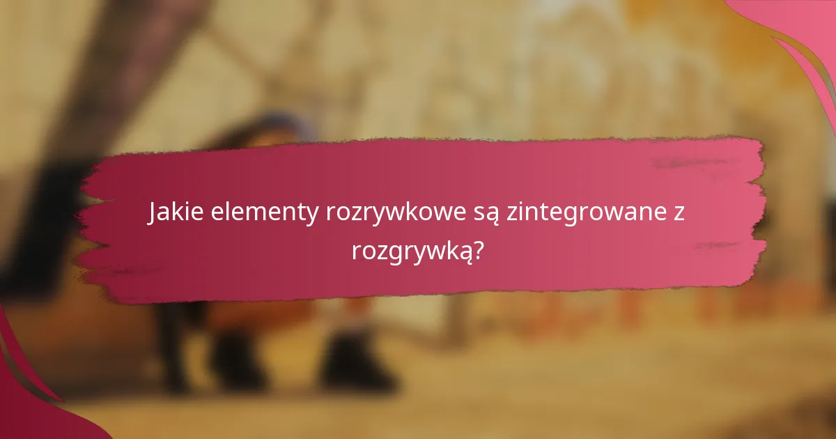 Jakie elementy rozrywkowe są zintegrowane z rozgrywką?
