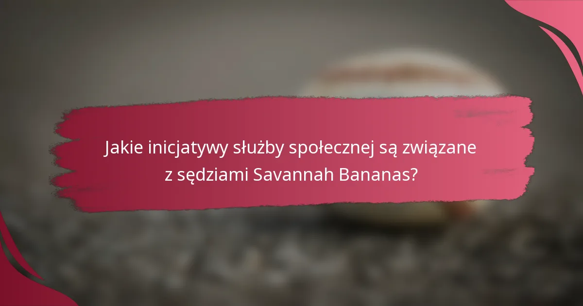 Jakie inicjatywy służby społecznej są związane z sędziami Savannah Bananas?