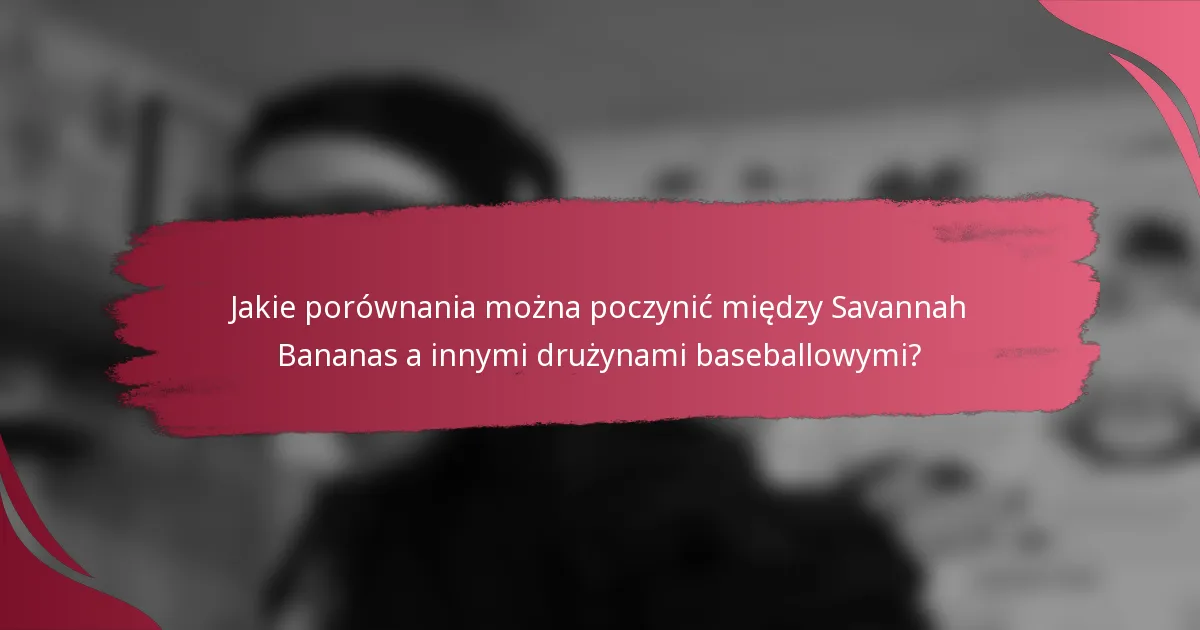 Jakie porównania można poczynić między Savannah Bananas a innymi drużynami baseballowymi?