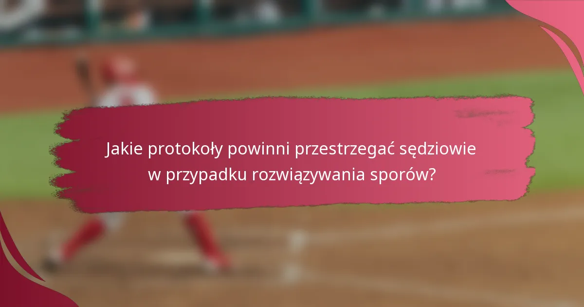 Jakie protokoły powinni przestrzegać sędziowie w przypadku rozwiązywania sporów?