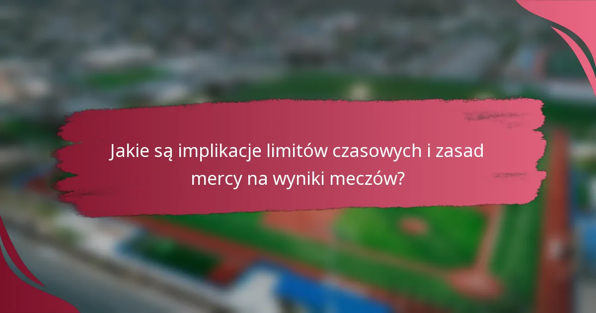 Jakie są implikacje limitów czasowych i zasad mercy na wyniki meczów?