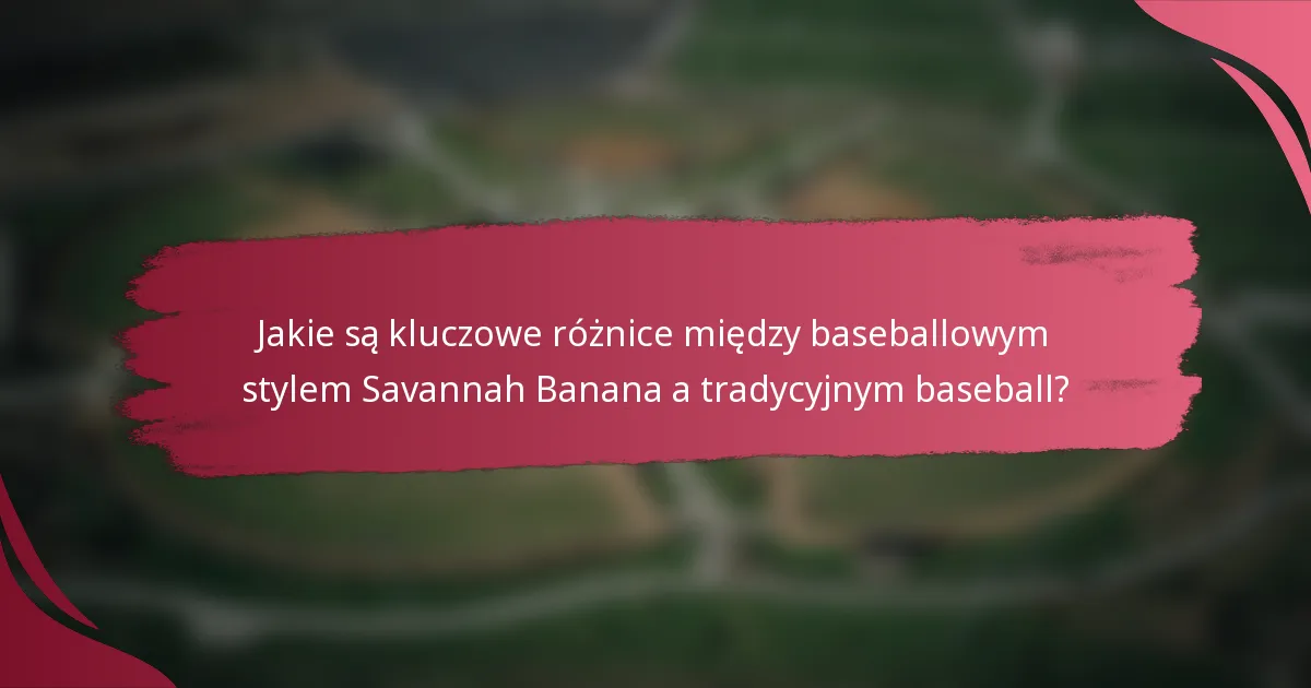 Jakie są kluczowe różnice między baseballowym stylem Savannah Banana a tradycyjnym baseball?