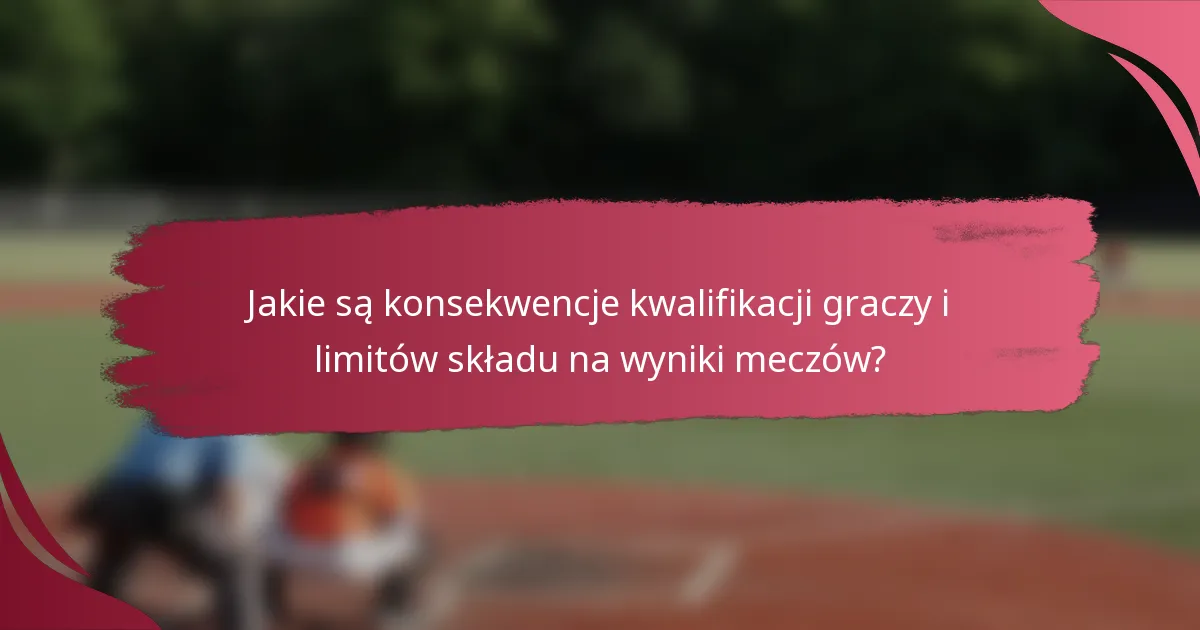 Jakie są konsekwencje kwalifikacji graczy i limitów składu na wyniki meczów?