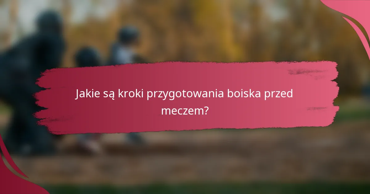Jakie są kroki przygotowania boiska przed meczem?