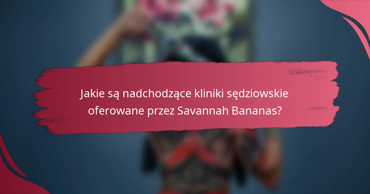 Jakie są nadchodzące kliniki sędziowskie oferowane przez Savannah Bananas?