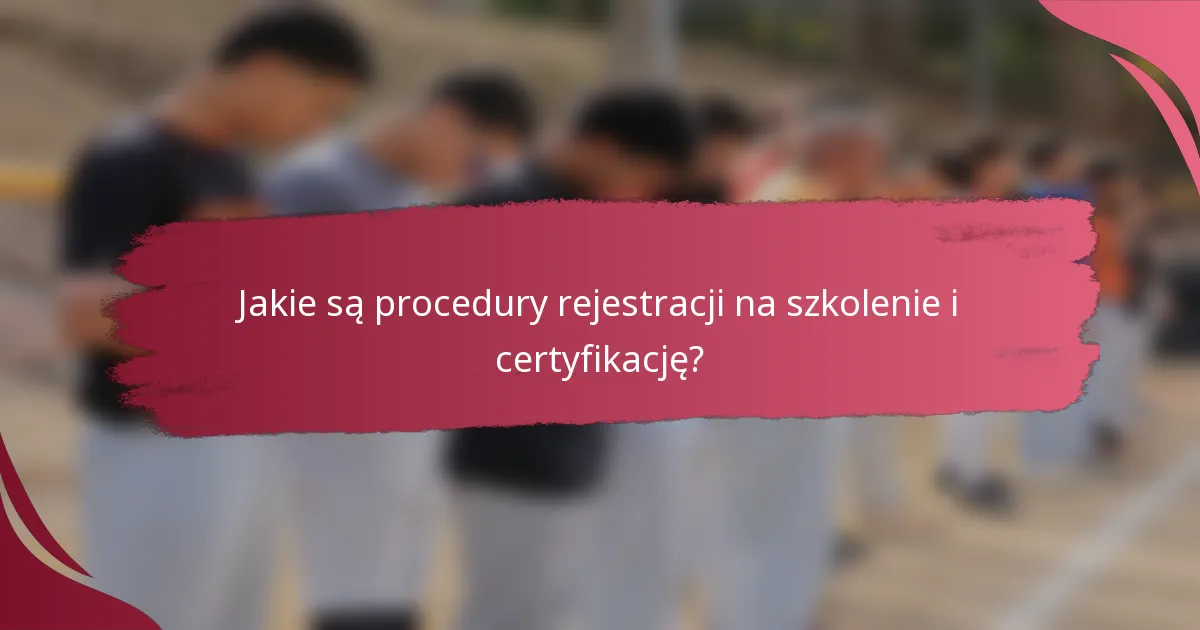 Jakie są procedury rejestracji na szkolenie i certyfikację?