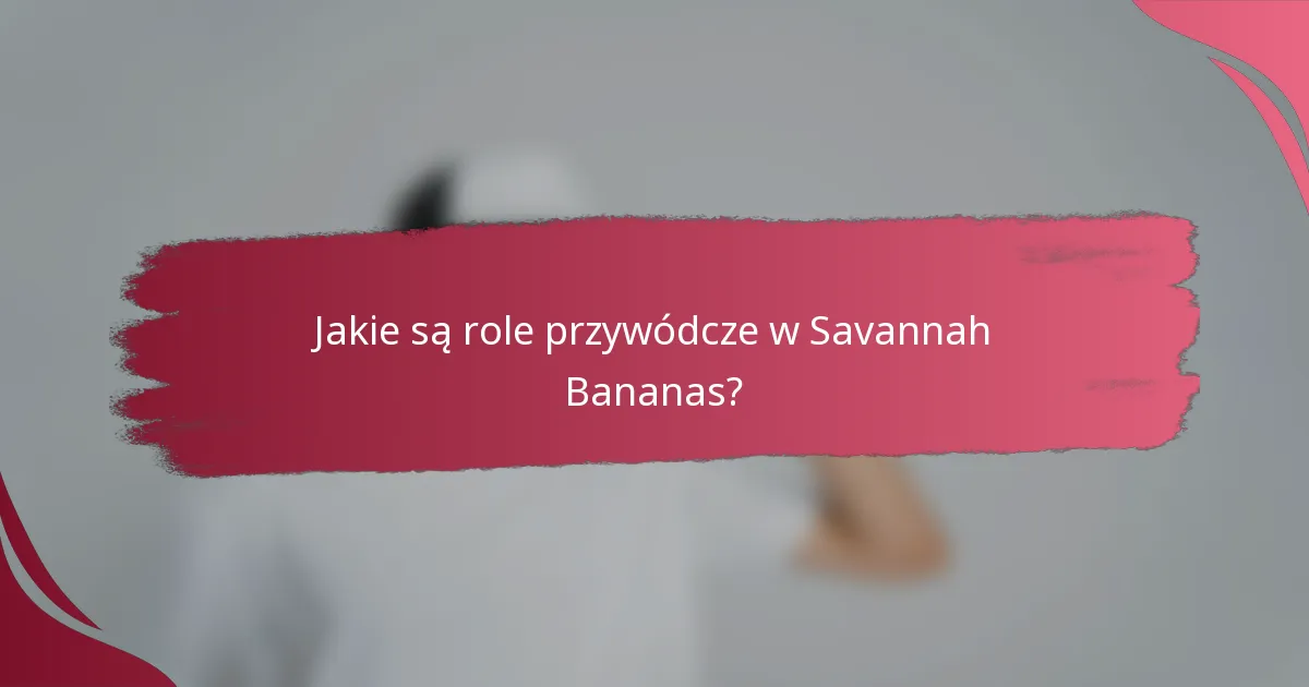 Jakie są role przywódcze w Savannah Bananas?
