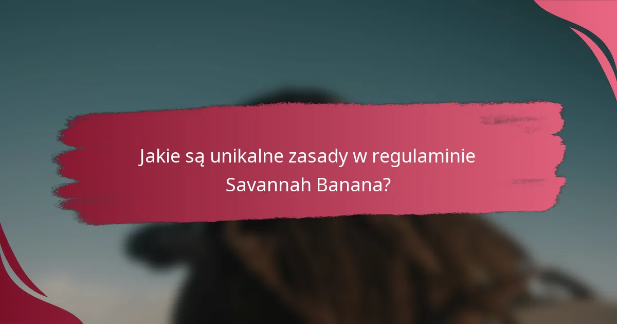 Jakie są unikalne zasady w regulaminie Savannah Banana?