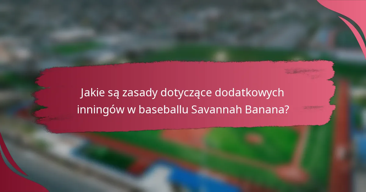 Jakie są zasady dotyczące dodatkowych inningów w baseballu Savannah Banana?