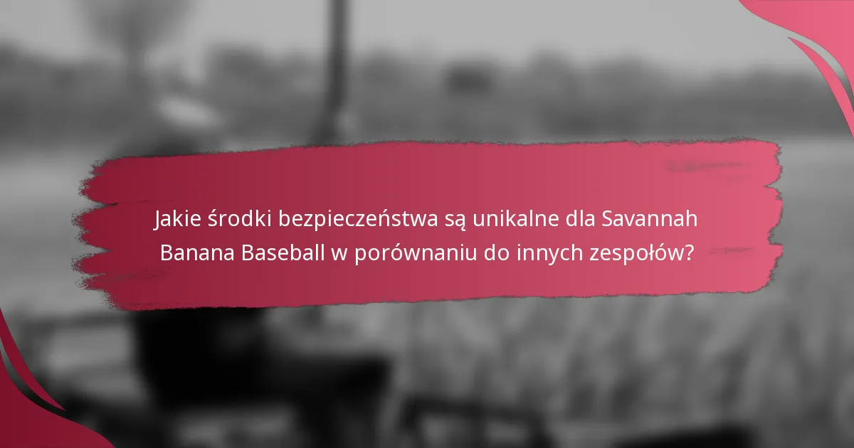 Jakie środki bezpieczeństwa są unikalne dla Savannah Banana Baseball w porównaniu do innych zespołów?
