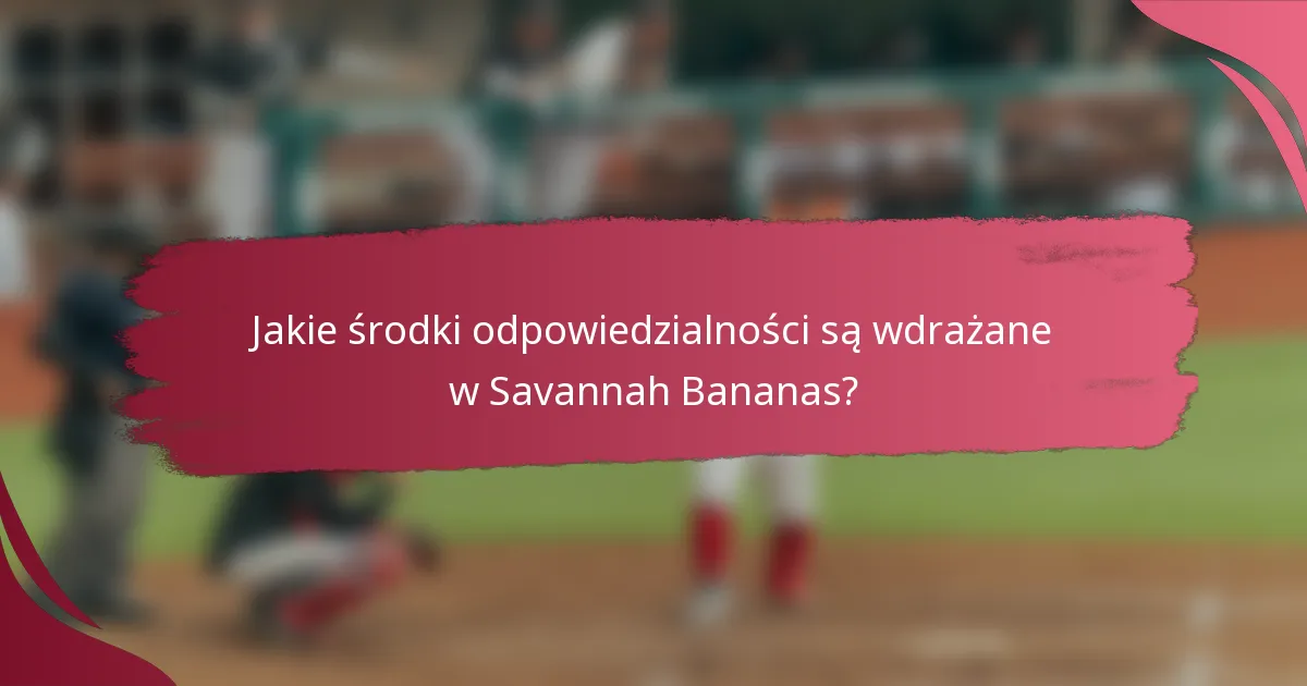 Jakie środki odpowiedzialności są wdrażane w Savannah Bananas?