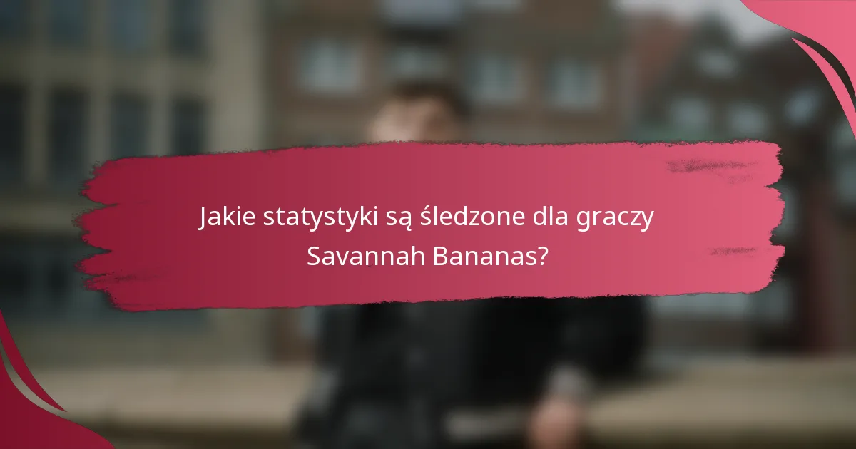 Jakie statystyki są śledzone dla graczy Savannah Bananas?