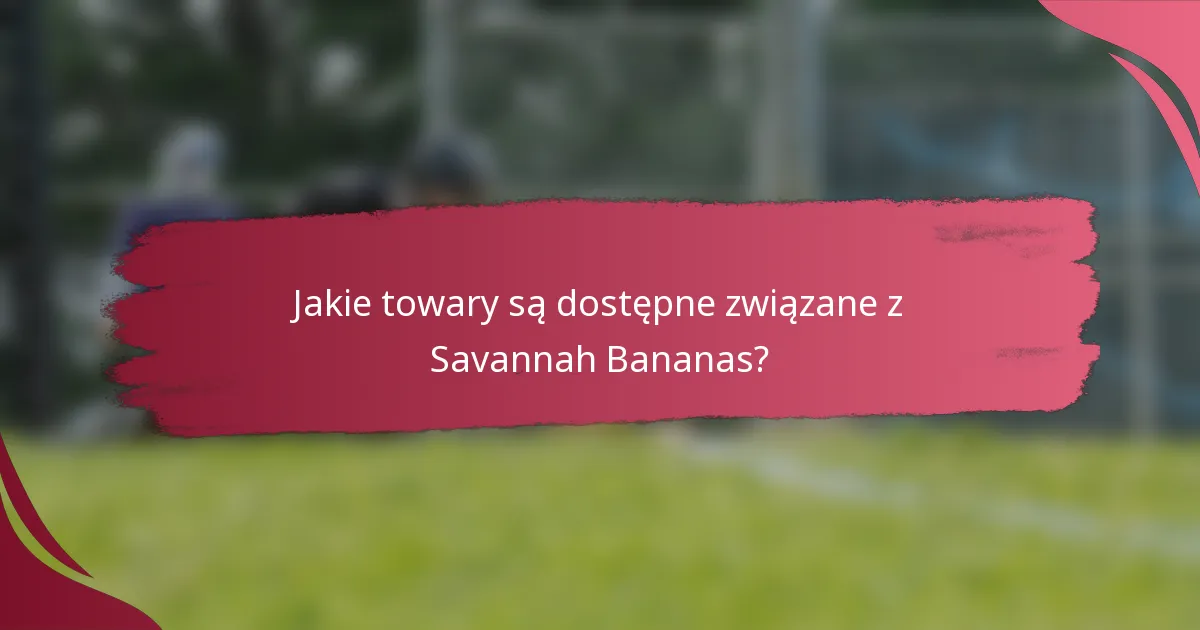 Jakie towary są dostępne związane z Savannah Bananas?