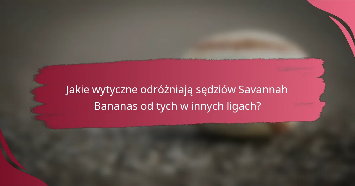 Jakie wytyczne odróżniają sędziów Savannah Bananas od tych w innych ligach?