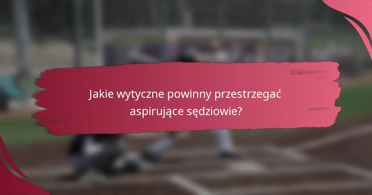 Jakie wytyczne powinny przestrzegać aspirujące sędziowie?