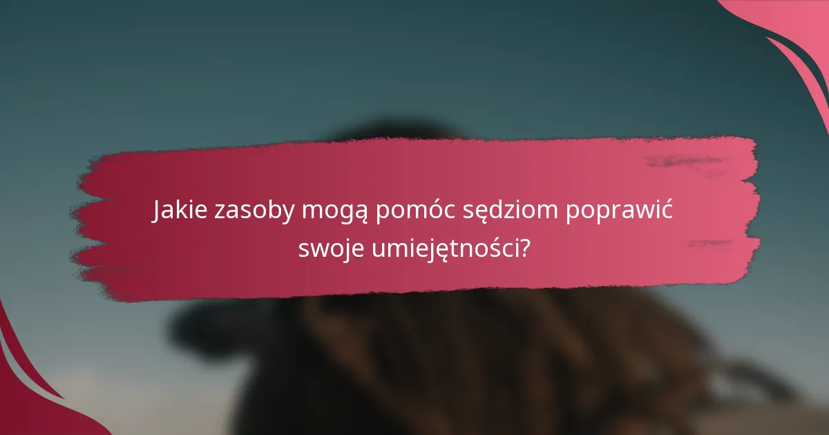 Jakie zasoby mogą pomóc sędziom poprawić swoje umiejętności?